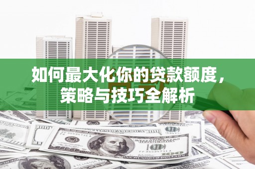 宝丰如何最大化你的贷款额度，策略与技巧全解析