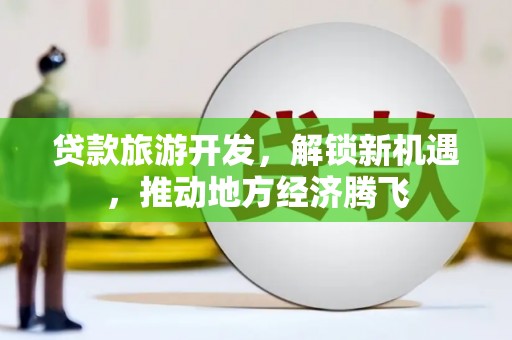 宝丰贷款旅游开发，解锁新机遇，推动地方经济腾飞