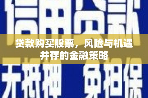 宝丰贷款购买股票，风险与机遇并存的金融策略